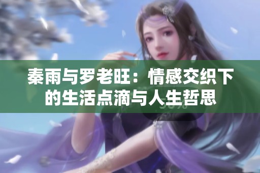 秦雨与罗老旺：情感交织下的生活点滴与人生哲思