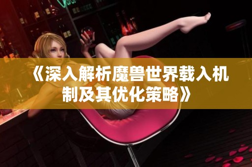 《深入解析魔兽世界载入机制及其优化策略》
