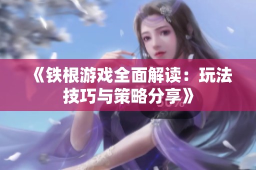 《铁根游戏全面解读：玩法技巧与策略分享》
