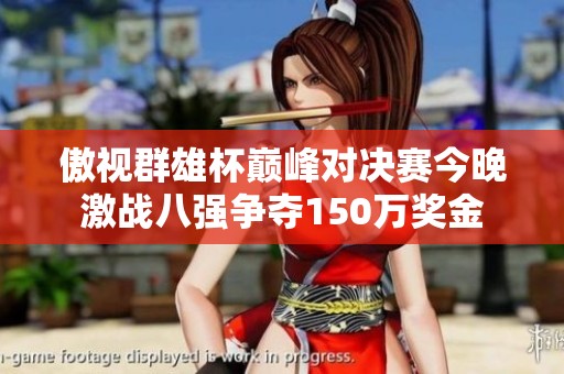傲视群雄杯巅峰对决赛今晚激战八强争夺150万奖金