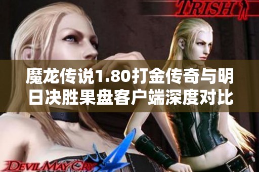 魔龙传说1.80打金传奇与明日决胜果盘客户端深度对比分析
