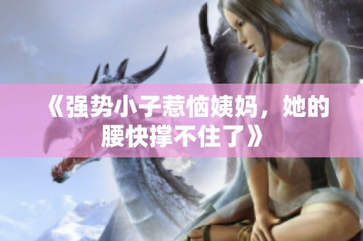 《强势小子惹恼姨妈，她的腰快撑不住了》
