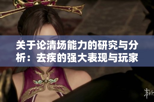 关于论清场能力的研究与分析：去疾的强大表现与玩家反馈