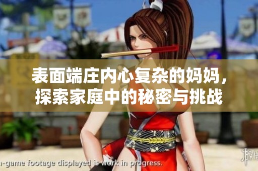 表面端庄内心复杂的妈妈，探索家庭中的秘密与挑战