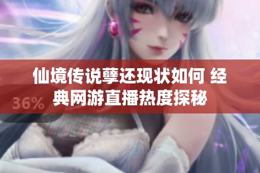 仙境传说孽还现状如何 经典网游直播热度探秘