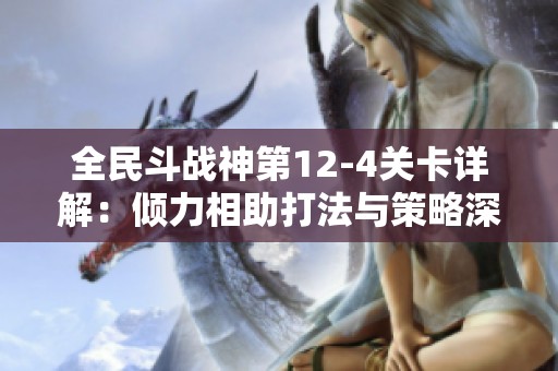 全民斗战神第12-4关卡详解：倾力相助打法与策略深入解析