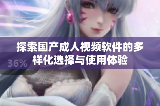 探索国产成人视频软件的多样化选择与使用体验