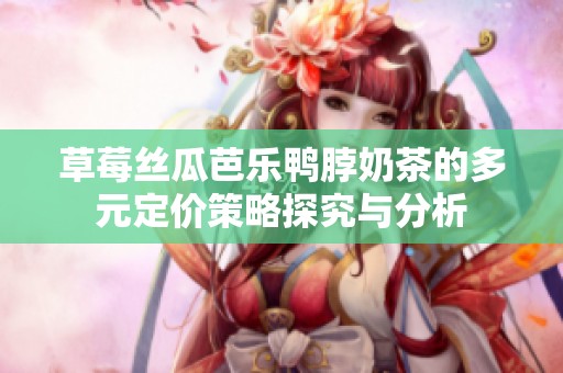 草莓丝瓜芭乐鸭脖奶茶的多元定价策略探究与分析