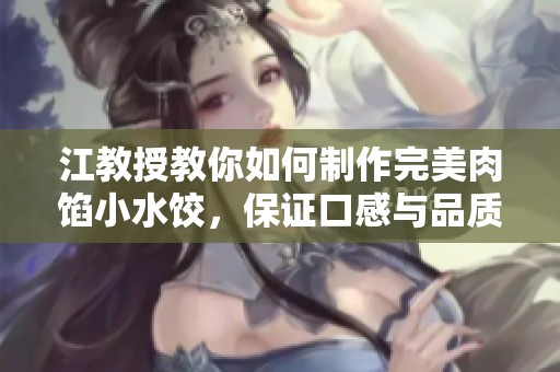 江教授教你如何制作完美肉馅小水饺，保证口感与品质双优