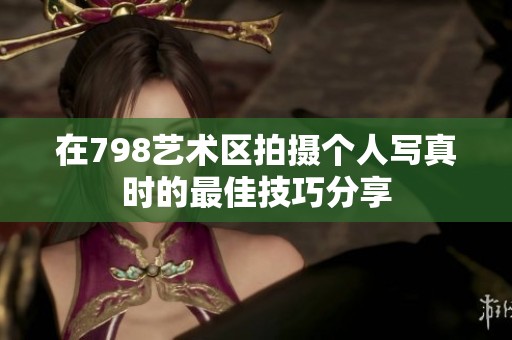 在798艺术区拍摄个人写真时的最佳技巧分享