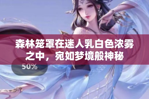 森林笼罩在迷人乳白色浓雾之中，宛如梦境般神秘