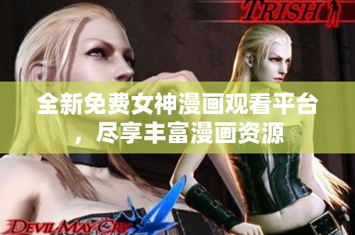 全新免费女神漫画观看平台，尽享丰富漫画资源