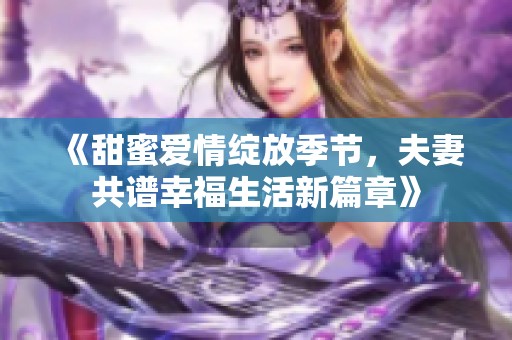 《甜蜜爱情绽放季节，夫妻共谱幸福生活新篇章》