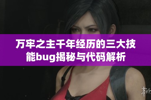 万牢之主千年经历的三大技能bug揭秘与代码解析