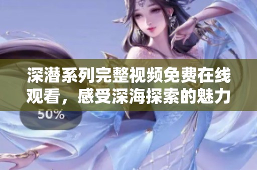 深潜系列完整视频免费在线观看，感受深海探索的魅力