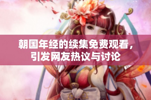 朝国年经的续集免费观看，引发网友热议与讨论