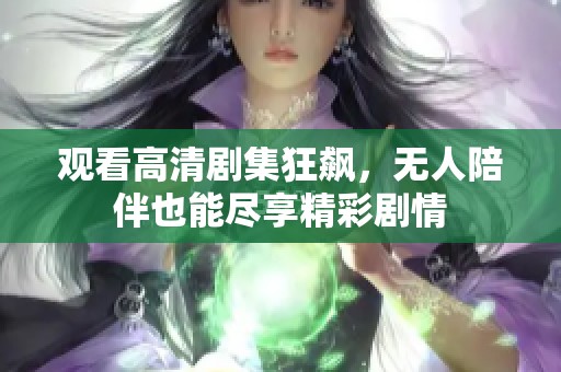 观看高清剧集狂飙，无人陪伴也能尽享精彩剧情