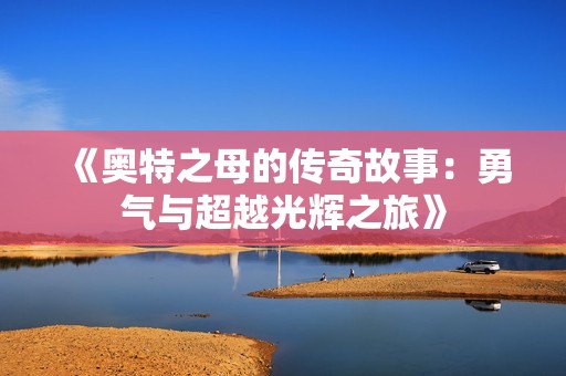 《奥特之母的传奇故事：勇气与超越光辉之旅》