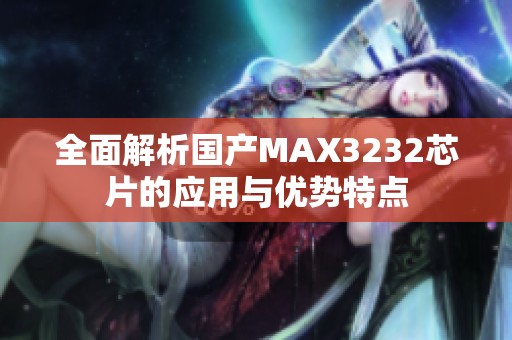 全面解析国产MAX3232芯片的应用与优势特点