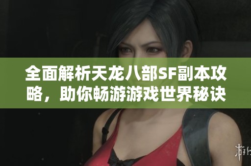 全面解析天龙八部SF副本攻略，助你畅游游戏世界秘诀