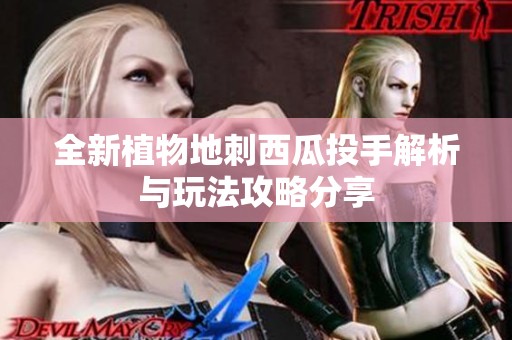 全新植物地刺西瓜投手解析与玩法攻略分享