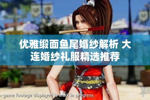 优雅缎面鱼尾婚纱解析 大连婚纱礼服精选推荐