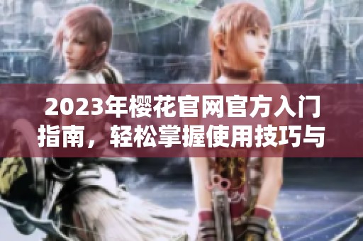 2023年樱花官网官方入门指南，轻松掌握使用技巧与资源