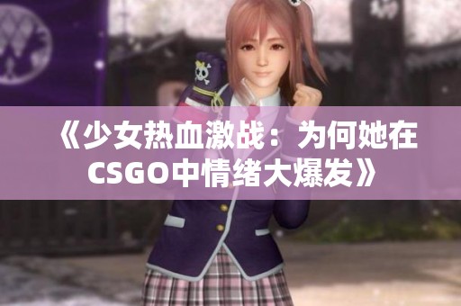 《少女热血激战：为何她在CSGO中情绪大爆发》