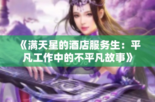 《满天星的酒店服务生：平凡工作中的不平凡故事》
