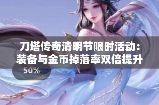 刀塔传奇清明节限时活动：装备与金币掉落率双倍提升，乐享游戏盛宴