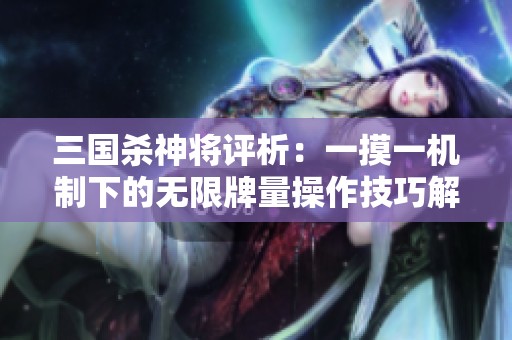 三国杀神将评析：一摸一机制下的无限牌量操作技巧解析