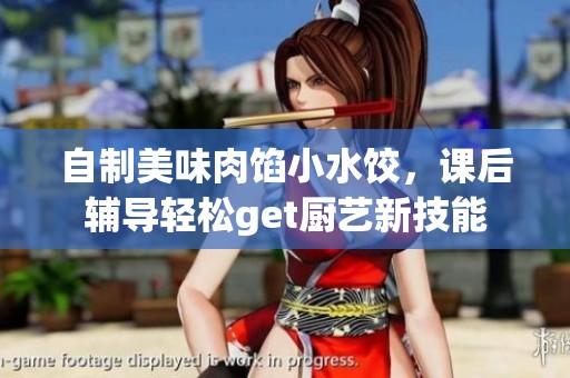 自制美味肉馅小水饺，课后辅导轻松get厨艺新技能