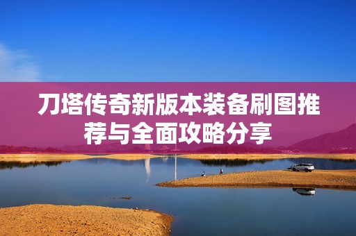 刀塔传奇新版本装备刷图推荐与全面攻略分享