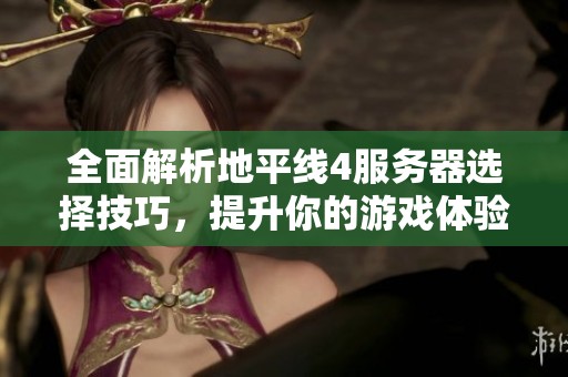 全面解析地平线4服务器选择技巧，提升你的游戏体验