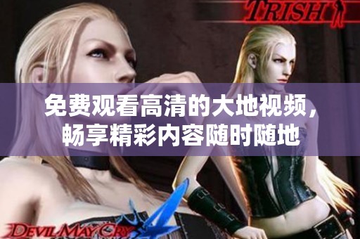 免费观看高清的大地视频，畅享精彩内容随时随地