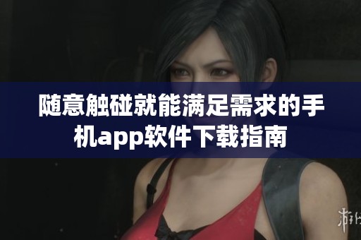 随意触碰就能满足需求的手机app软件下载指南