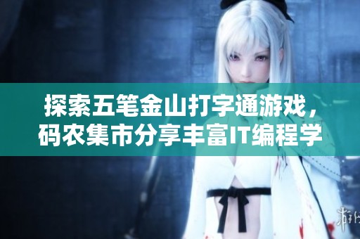 探索五笔金山打字通游戏，码农集市分享丰富IT编程学习资源