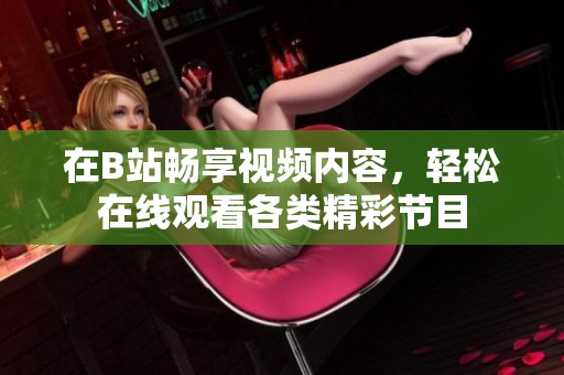 在B站畅享视频内容，轻松在线观看各类精彩节目