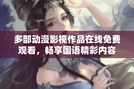 多部动漫影视作品在线免费观看，畅享国语精彩内容