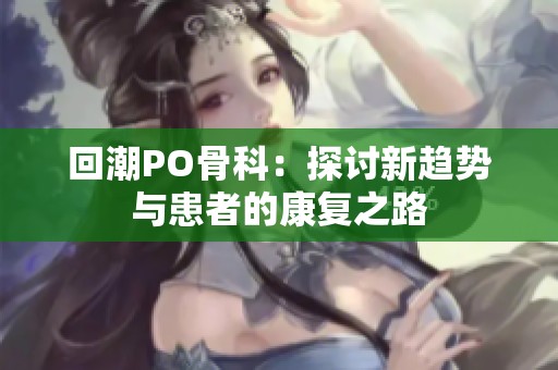 回潮PO骨科：探讨新趋势与患者的康复之路