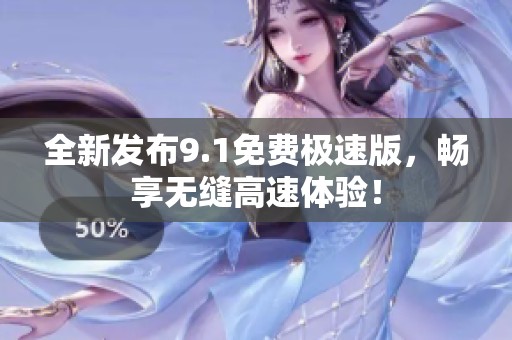 全新发布9.1免费极速版，畅享无缝高速体验！