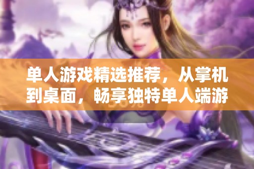 单人游戏精选推荐，从掌机到桌面，畅享独特单人端游体验排行榜