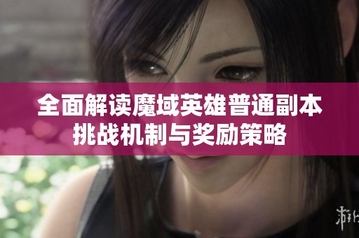 全面解读魔域英雄普通副本挑战机制与奖励策略