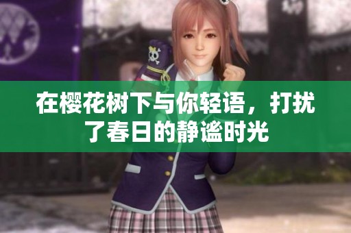 在樱花树下与你轻语，打扰了春日的静谧时光