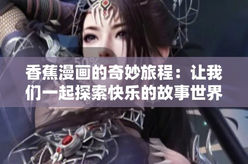 香蕉漫画的奇妙旅程：让我们一起探索快乐的故事世界