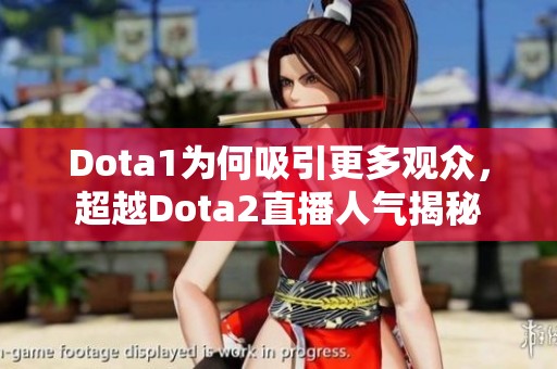 Dota1为何吸引更多观众，超越Dota2直播人气揭秘