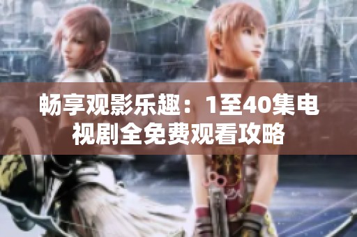 畅享观影乐趣：1至40集电视剧全免费观看攻略