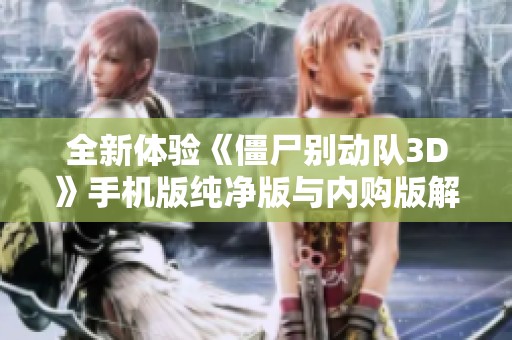 全新体验《僵尸别动队3D》手机版纯净版与内购版解析