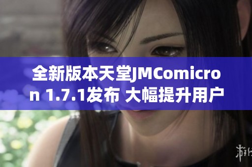 全新版本天堂JMComicron 1.7.1发布 大幅提升用户体验