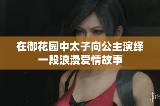 在御花园中太子向公主演绎一段浪漫爱情故事